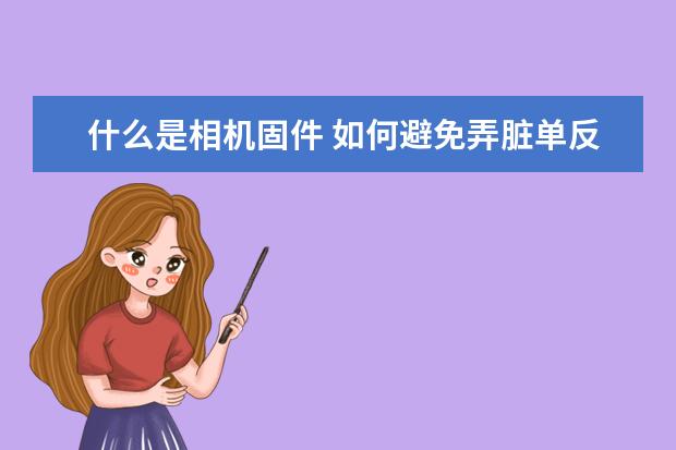 什么是相机固件 如何避免弄脏单反相机的CMOS传感器