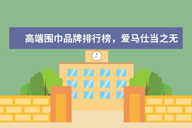 高端围巾品牌排行榜，爱马仕当之无愧的围巾之王 孕妇连衣裙十大品牌排行榜推荐