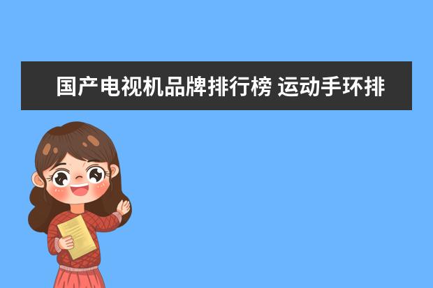 国产电视机品牌排行榜 运动手环排行榜：小米手环2居首，乐心智能手环第2