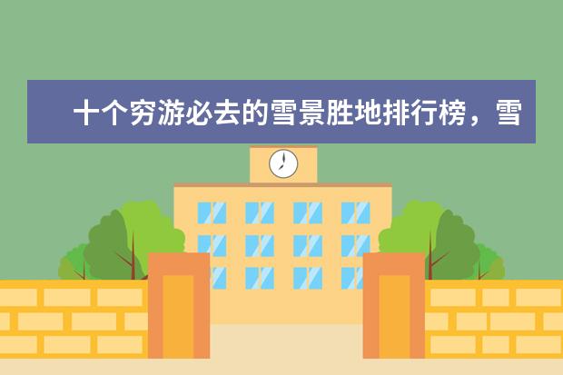 十个穷游必去的雪景胜地排行榜，雪景胜地哪个好 美国十大滑雪胜地排行榜