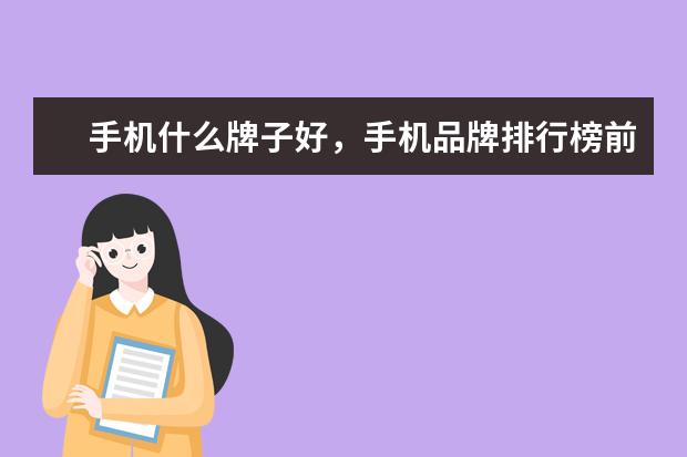 手机什么牌子好，手机品牌排行榜前十名 最受女孩子喜欢的手机排行榜：充电两分钟，通话两小时