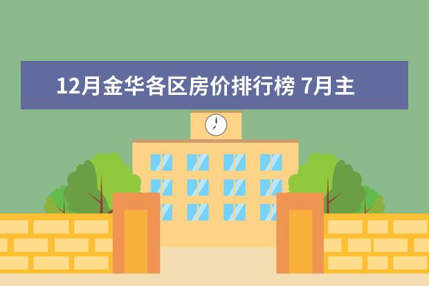 12月金华各区房价排行榜 7月主要城市二手房房价涨幅排行榜：武汉、重庆环比增长1.1%