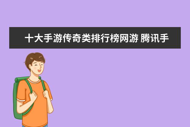 十大手游传奇类排行榜网游 腾讯手游人气排行榜：王者荣耀上榜，它可以赢现金红包