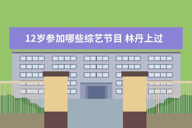 12岁参加哪些综艺节目 林丹上过哪些综艺节目