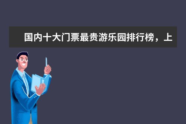 国内十大门票最贵游乐园排行榜，上海迪士尼也称不上第一 爱尔兰10大不可错过的景点排行榜