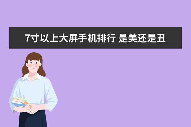 7寸以上大屏手机排行 是美还是丑，你见过几款