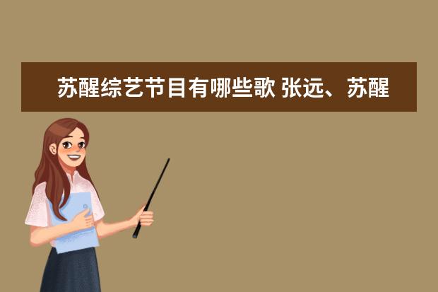 苏醒综艺节目有哪些歌 张远、苏醒、王栎鑫、陆虎都参加过什么综艺? - 百度...