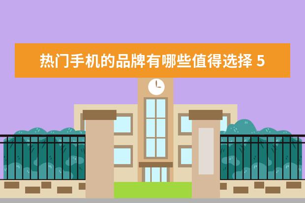 热门手机的品牌有哪些值得选择 5G信号最好的手机排名：小米10