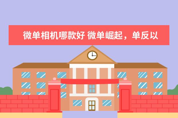 微单相机哪款好 微单崛起，单反以后会被淘汰