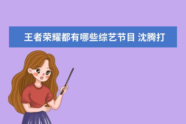 王者荣耀都有哪些综艺节目 沈腾打王者的节目叫什么名字