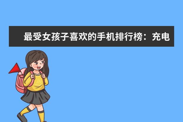 最受女孩子喜欢的手机排行榜：充电两分钟，通话两小时 3000元左右手机哪款好