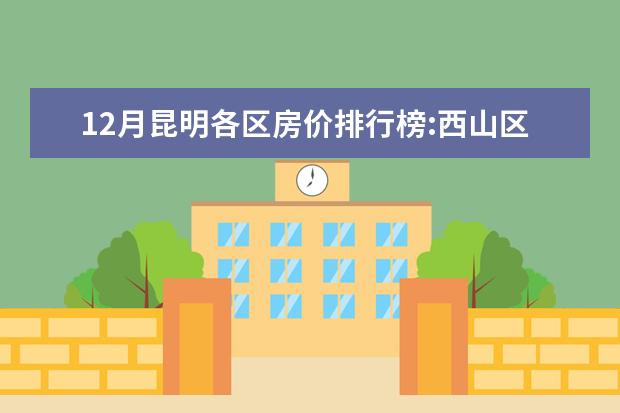 12月昆明各区房价排行榜:西山区房价上涨为11653元/㎡ 十大抗癌蔬菜排行榜，洋葱、草莓、西红柿都在榜上