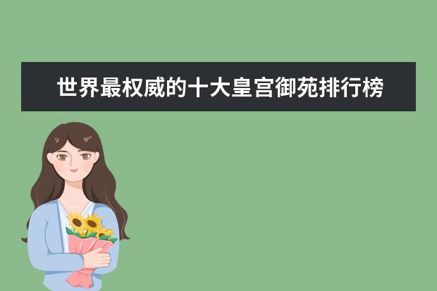 世界最权威的十大皇宫御苑排行榜 最壮丽的绝美景色，让你为之震惊