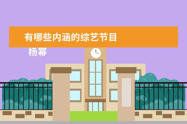 有哪些内涵的综艺节目 
  杨幂团长真的是很负责任，能够照顾好每个人的情绪，情商也非常高，我真的很喜欢这样有主见的女生。
