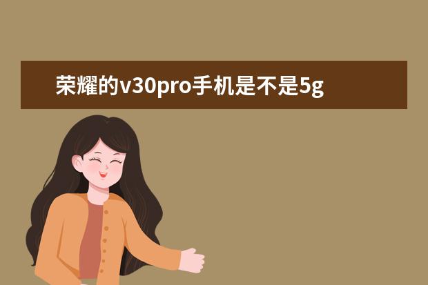 荣耀的v30pro手机是不是5g手机 微信不绑定手机号可以吗[手机微信不绑定手机号可以吗]