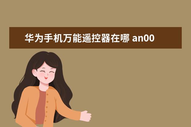 华为手机万能遥控器在哪 an00是什么手机型号]