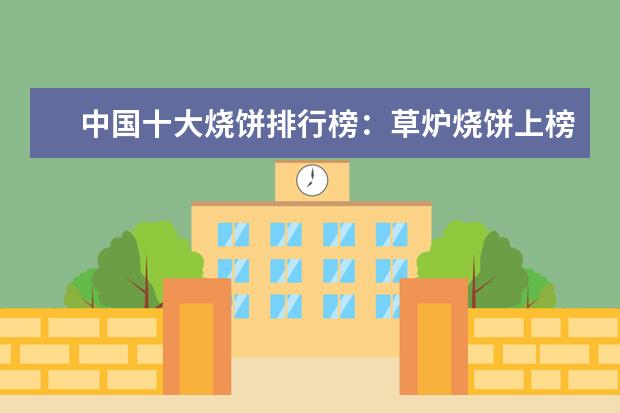 中国十大烧饼排行榜：草炉烧饼上榜，第四南京特产 宝宝辅食品牌排行榜10强推荐