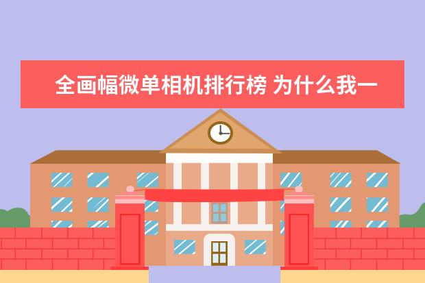 全画幅微单相机排行榜 为什么我一直推荐全画幅单反相机