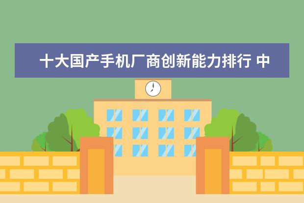 十大国产手机厂商创新能力排行 中国手机巴西市场销量排行榜,摩托罗拉低端机最受欢迎