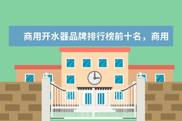 商用开水器品牌排行榜前十名，商用净水开水器哪个牌子最好(附最新排行榜前十名单) 国际乒联公布年终排名：樊振东、陈梦均世界第一(附最新排行榜前十名单)