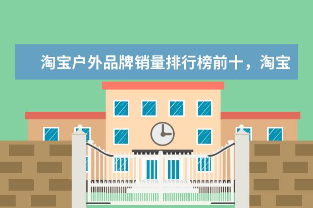 淘宝户外品牌销量排行榜前十，淘宝销量最好的户外品牌推荐 颜值性价比双在线(乔丹/艾弗森上榜)