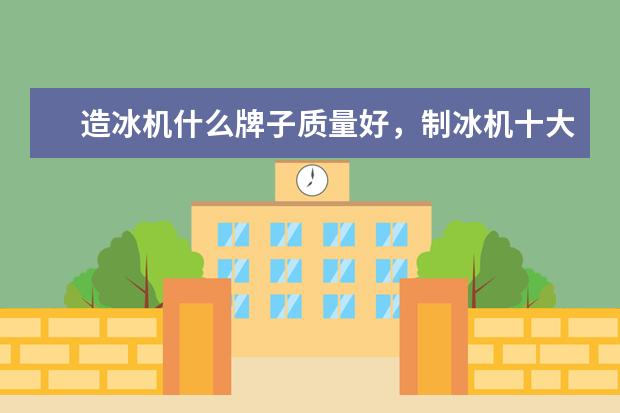 造冰机什么牌子质量好，制冰机十大名牌排行榜(附最新排行榜前十名单) 吸尘器十大品牌排行榜前十名，家用除螨吸尘器哪个牌子好(附最新排行榜前十名单)