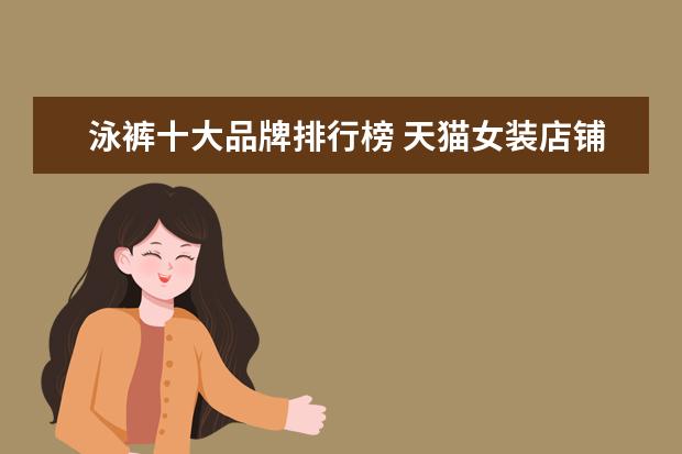 泳裤十大品牌排行榜 天猫女装店铺销量排行榜前十名，优衣库天猫销量仅排第七