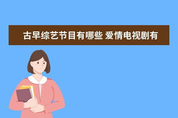 古早综艺节目有哪些 爱情电视剧有哪些好看的?求推荐。
