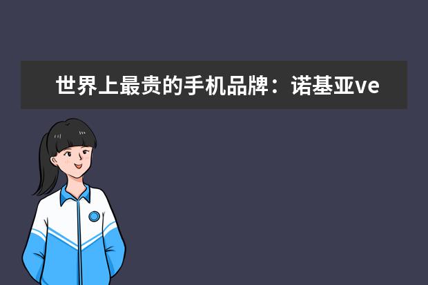 世界上最贵的手机品牌：诺基亚vertu(入驻京东售价247万) 颜值高，系统流畅(华为3款上榜)