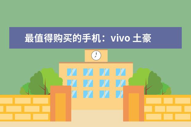 最值得购买的手机：vivo 土豪手机排行推荐