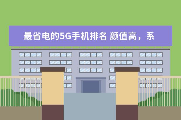 最省电的5G手机排名 颜值高，系统流畅(华为3款上榜)