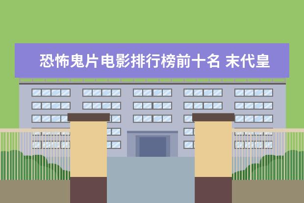 恐怖鬼片电影排行榜前十名 末代皇帝位列第一，每一部都值得看