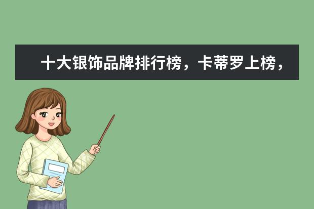 十大银饰品牌排行榜，卡蒂罗上榜，蒂芙尼享誉世界 天猫内衣店铺销量排行榜前十名，天猫内衣销量最好店铺推荐