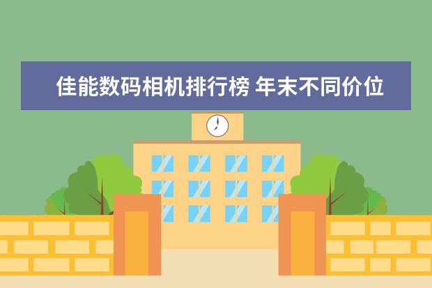 佳能数码相机排行榜 年末不同价位段微单相机推荐