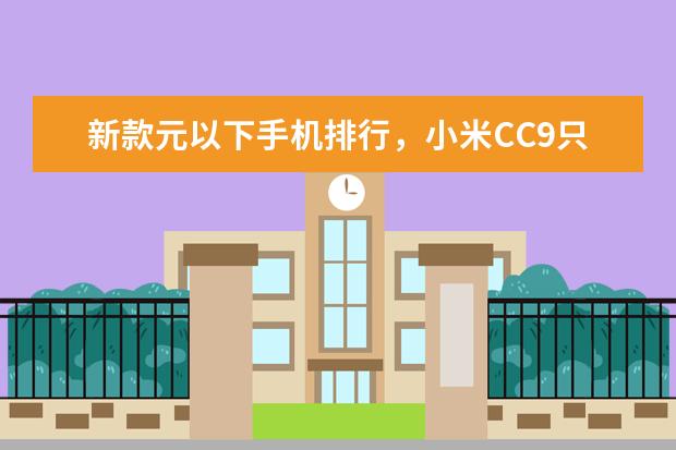 新款元以下手机排行，小米CC9只能排第三 最值得入手的五大手机推荐