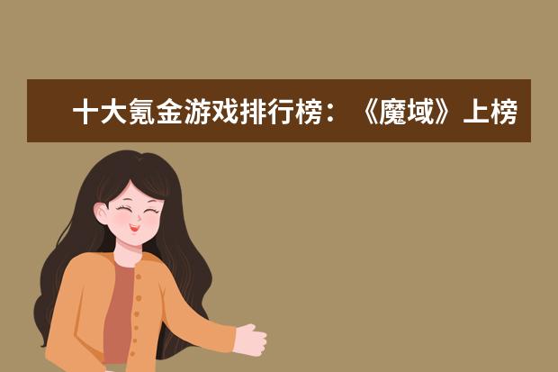 十大氪金游戏排行榜：《魔域》上榜，第四根据西游记改编 十大页游排行榜