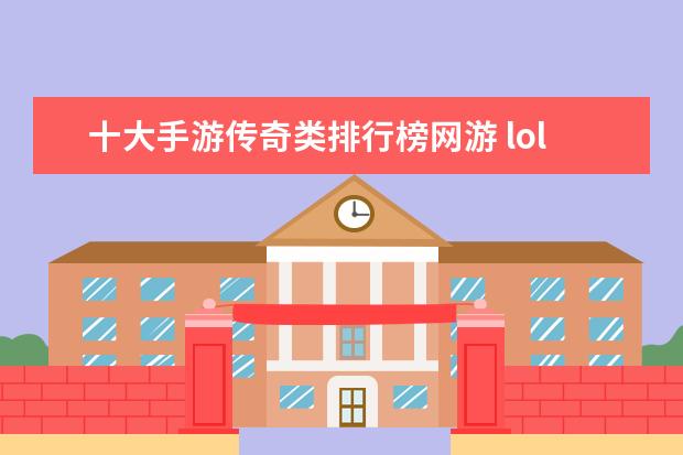 十大手游传奇类排行榜网游 lol最受欢迎英雄排行榜