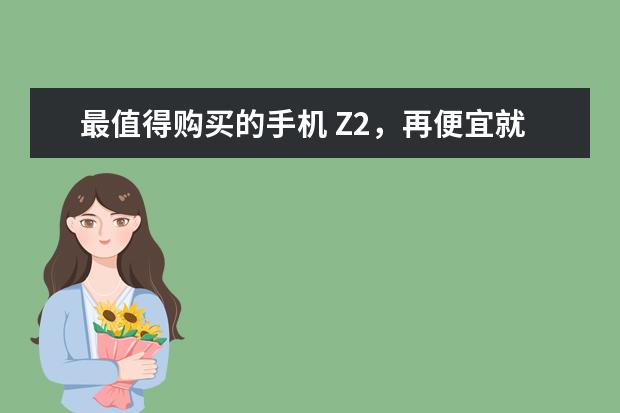 最值得购买的手机 Z2，再便宜就要报警了
