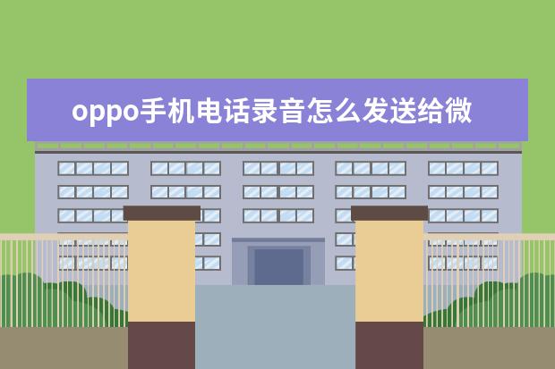 oppo手机电话录音怎么发送给微信好友 微博怎么设置不显示手机型号