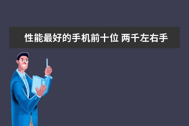 性能最好的手机前十位 两千左右手机性价比排行，四核起步，最低不超千元