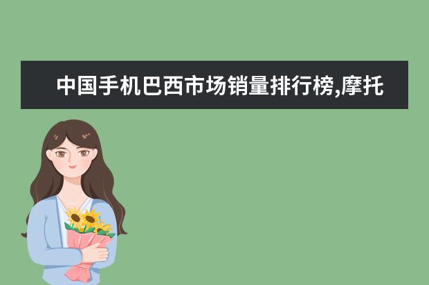 中国手机巴西市场销量排行榜,摩托罗拉低端机最受欢迎 两千左右手机性价比排行，四核起步，最低不超千元
