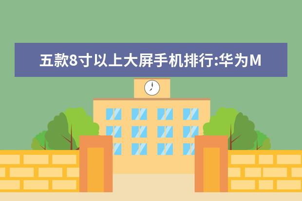 五款8寸以上大屏手机排行:华为M5青春版上榜 老人手机排行榜10强，一机多用操作简单