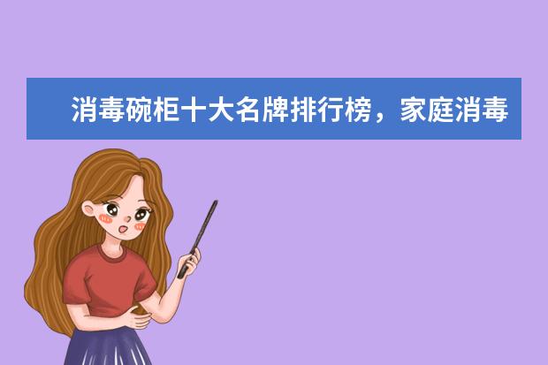 消毒碗柜十大名牌排行榜，家庭消毒碗柜哪个牌子好(附最新排行榜前十名单) 陶瓷加湿器排名前十名品牌，加湿器哪个品牌质量好(附最新排行榜前十名单)