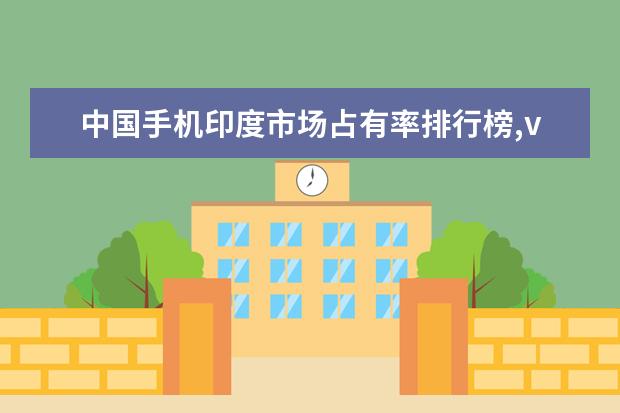 中国手机印度市场占有率排行榜,vivoOPPO抢占市场 手机拍照app图标怎么删除