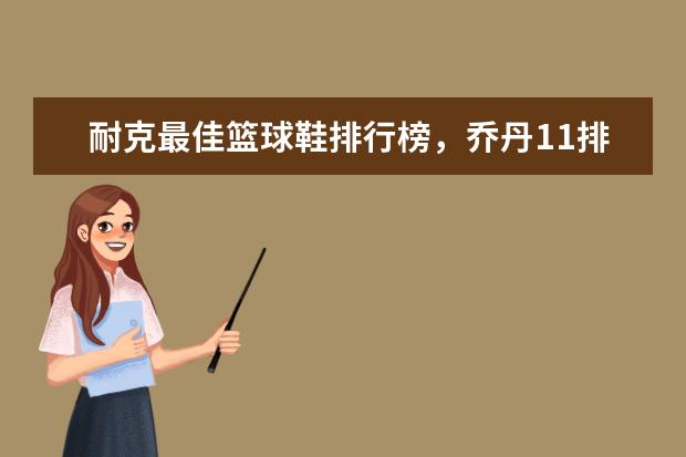 耐克最佳篮球鞋排行榜，乔丹11排第五，第一真难让人猜到 十大情侣装品牌排行榜