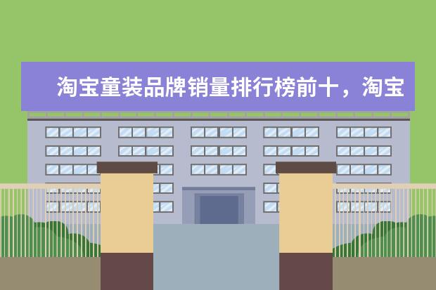 淘宝童装品牌销量排行榜前十，淘宝销量最高的童装品牌推荐 羊绒大衣哪个牌子比较好