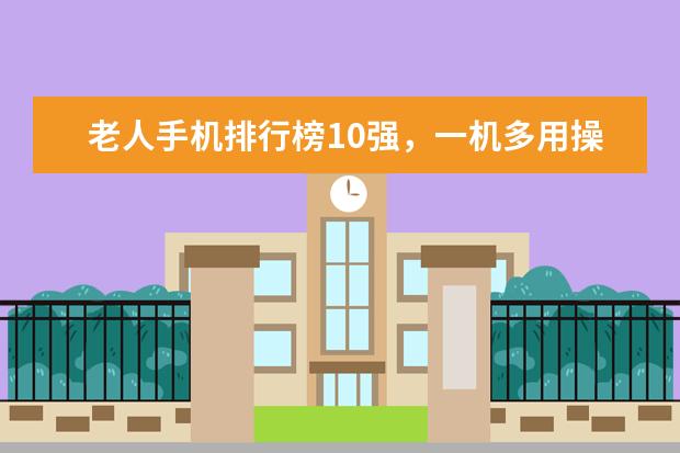 老人手机排行榜10强，一机多用操作简单 千元大屏智能机推荐