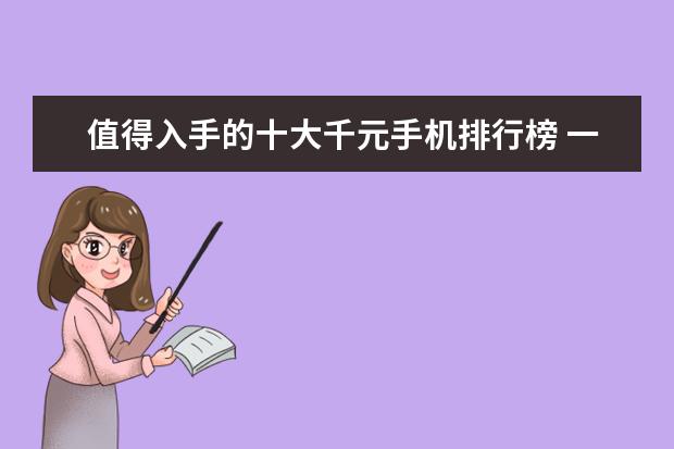 值得入手的十大千元手机排行榜 一季度全球智能手机市场出货量同比减少7%，三星位居全球第一