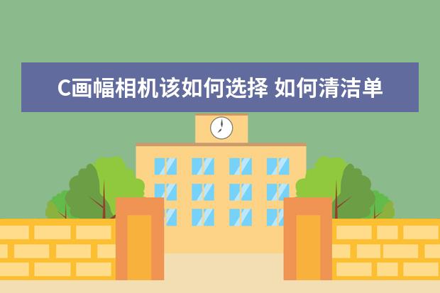 C画幅相机该如何选择 如何清洁单反相机镜头