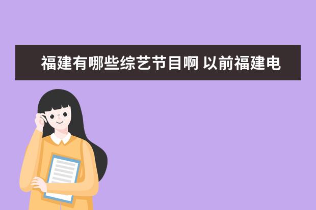 福建有哪些综艺节目啊 以前福建电视台里有个节目<综艺先锋>当过女主持人初...